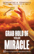 Grab Hold of Your Miracle: 10 Keys to Experiencing Supernatural Miracles