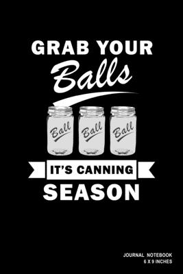 Grab Your Balls It's Canning Season: Notebook, Journal, Or Diary - 110 Blank Lined Pages - 6" X 9" - Matte Finished Soft Cover - Etn89 Notebook Press