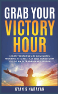 Grab Your Victory Hour: Learn techniques of 60 minutes morning rituals that will transform you to an extraordinary person