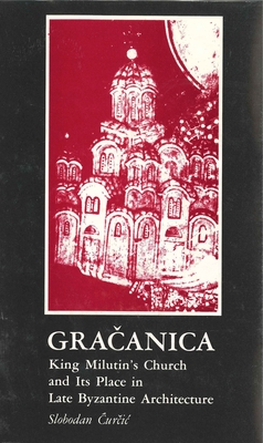 Gracanica: King Milutin's Church and Its Place in Late Byzantine Architecture - Curcic, Slobodan