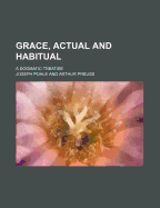 Grace, Actual and Habitual: A Dogmatic Treatise