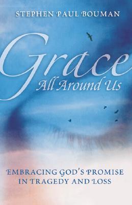 Grace All Around Us: Embracing God's Promise in Tragedy and Loss - Bouman, Stephen Paul