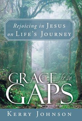 Grace for the Gaps: Rejoicing in Jesus on Life's Journey - Johnson, Kerry, PhD