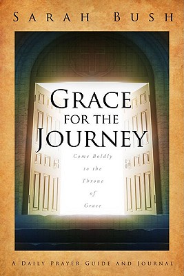 Grace for the Journey: Come Boldly to the Throne of Grace - Bush, Sarah