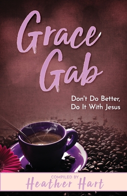 Grace Gab: Don't Do Better, Do It With Jesus - Riese, Valerie, and Hart, Heather