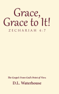 Grace, Grace to It! Zechariah 4: 7: The Gospel: From God's Point of View.