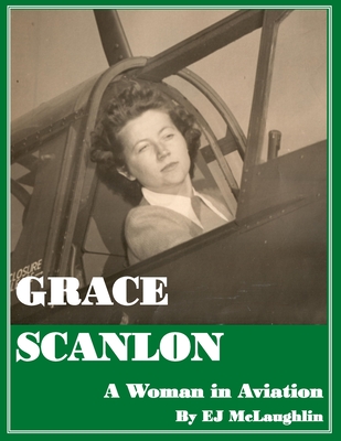 Grace Helen Scanlon: A Woman in Aviation - McLaughlin, Kathleen Grace (Contributions by), and McLaughlin, Edward John