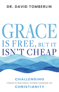 Grace Is Free, But It Isn't Cheap: Challenging Today's Watered-Down Version of Christianity