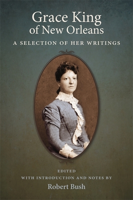 Grace King of New Orleans: A Selection of Her Writings - King, Grace, and Bush, Robert B (Editor)