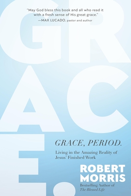 Grace, Period.: Living in the Amazing Reality of Jesus' Finished Work - Morris, Robert