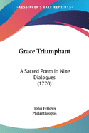 Grace Triumphant: A Sacred Poem In Nine Dialogues (1770)