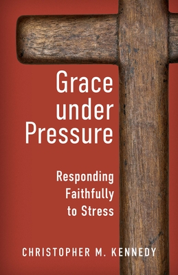 Grace Under Pressure: Responding Faithfully to Stress - Kennedy, Christopher