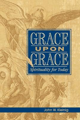 Grace Upon Grace: Spirituality for Today - Kleinig, John W