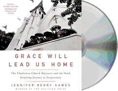 Grace Will Lead Us Home: The Charleston Church Massacre and the Hard, Inspiring Journey to Forgiveness