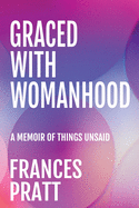 Graced with Womanhood: A Memoir of Things Unsaid