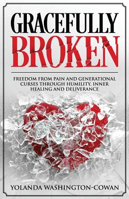 Gracefully Broken: Freedom from pain and generational curses through humility, inner healing and deliverance - Cowan-Washington, Yolanda