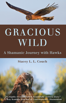 Gracious Wild: A Shamanic Journey with Hawks - Couch, Stacey L L