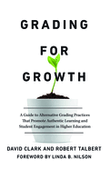 Grading for Growth: A Guide to Alternative Grading Practices that Promote Authentic Learning and Student Engagement in Higher Education