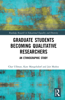 Graduate Students Becoming Qualitative Researchers: An Ethnographic Study - Ullman, Char, and Mangelsdorf, Kate, and Muoz, Jair