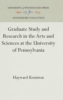 Graduate Study and Research in the Arts and Sciences at the University of Pennsylvania - Keniston, Hayward