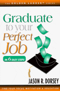 Graduate to Your Perfect Job: In Six Easy Steps