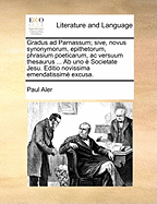 Gradus ad Parnassum; sive, novus synonymorum, epithetorum, phrasium poeticarum, ac versuum thesaurus ... Ab uno  Societate Jesu. Editio novissima emendatissim excusa.