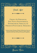 Gradus Ad Parnassum, Sive Novus Synonymorum, Epithetorum, Versuum, AC Phrasium Poeticarum, Thesaurus: Smetium, Januam Musarum, Delectum Epithetorum, Parnassum Po?ticum, Elegantias Po?ticas, Thesaurum Virgilii, Aliosque Omnes Id Genus Libros Ad Po?sin N