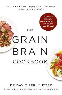 Grain Brain Cookbook: More Than 150 Life-Changing Gluten-Free Recipes to Transform Your Health - Perlmutter, David