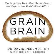 Grain Brain: The International Bestseller: The Surprising Truth about Wheat, Carbs, and Sugar - Your Brain's Silent Killers