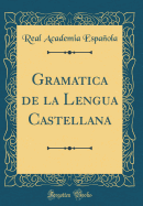 Gramatica de la Lengua Castellana (Classic Reprint)