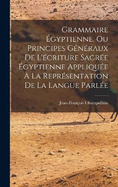Grammaire gyptienne, Ou Principes Gnraux De L'criture Sacre gyptienne Applique  La Reprsentation De La Langue Parle