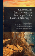 Grammaire ?l?(c)mentaire Et Pratique De La Langue Grecque...