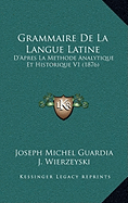 Grammaire De La Langue Latine: D'Apres La Methode Analytique Et Historique V1 (1876)