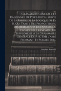 Grammaire Gnrale Et Raisonne De Port-royal Suivie De La Partie De La Logique De P.-r. Qui Traite Des Propositions, Des Remarques De Duclos, De L'academie Francaise, Du Supplment  La Grammaire Gnrale De P.-r., Par L'abb Fromant, Et Publie Sur...