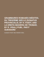 Grammaires Romanes Inedites, Du Treizieme Siecle [Donatus Provincialis, by H. Faidit, and La Dreita Maniera de Trobar, by R. Vidal] Publ. Par F Guessard