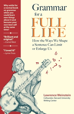 Grammar for a Full Life: How the Ways We Shape a Sentence Can Limit or Enlarge Us - Weinstein, Lawrence