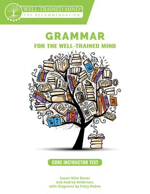 Grammar for the Well-Trained Mind Core Instructor Text: A Complete Course for Young Writers, Aspiring Rhetoricians, and Anyone Else Who Needs to Understand How English Works - Bauer, Susan Wise, and Anderson, Audrey, and Woodard, Aaron (Cover design by)
