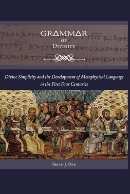 Grammar of Divinity: Divine Simplicity and the Development of Metaphysical Language in the First Four Centuries - Orr, Brian J