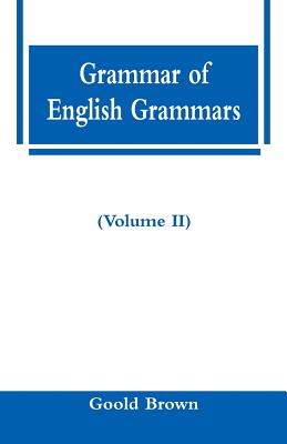 Grammar of English Grammars (Volume II) - Brown, Goold