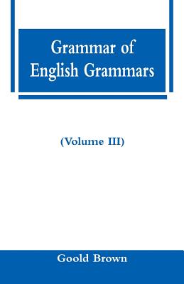 Grammar of English Grammars (Volume III) - Brown, Goold