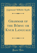 Grammar of the Bornu or Knur+ Language (Classic Reprint)
