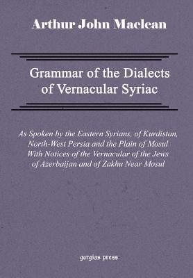 Grammar of the Dialects of Vernacular Syriac with Notes of the Vernacular of the Jews of Azerbaijan and of Zakhu Near Mosul - MacLean, Arthur John