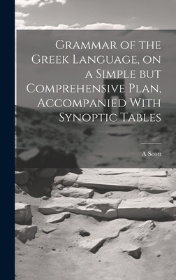 Grammar of the Greek Language, on a Simple but Comprehensive Plan, Accompanied With Synoptic Tables - Scott, A