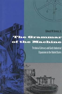 Grammar of the Machine: Technical Literacy and Early Industrial Expansion in the United States - Stevens, Edward