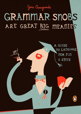 Grammar Snobs Are Great Big Meanies: A Guide to Language for Fun and Spite - Casagrande, June