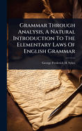 Grammar Through Analysis, A Natural Introduction To The Elementary Laws Of English Grammar