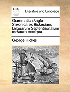 Grammatica Anglo-Saxonica Ex Hickesiano Linguarum Septentrionalium Thesauro Excerpta (Classic Reprint)