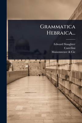 Grammatica Hebraica... - Slaughter, Edward, and Castellini, and Maisonneuve & Cie (Creator)