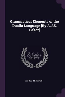 Grammatical Elements of the Dualla Language [By A.J.S. Saker] - Saker, Alfred J S