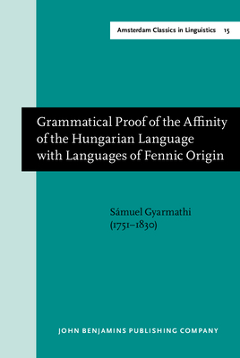 Grammatical Proof of the Affinity of the Hungarian Language with Languages of Fennic Origin (Gottingen: Dieterich, 1799) - Gyarmathi, Smuel, and Hanzeli, Victor E (Translated by)